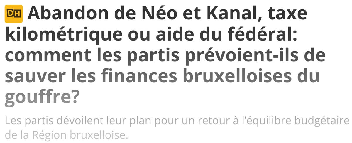 Extrait de presse, La Dernière Heure : "Abandon de Néo et Kanal, taxe kilométrique ou aide du fédéral: comment les partis prévoient-ils de sauver les finances bruxelloises du gouffre?"